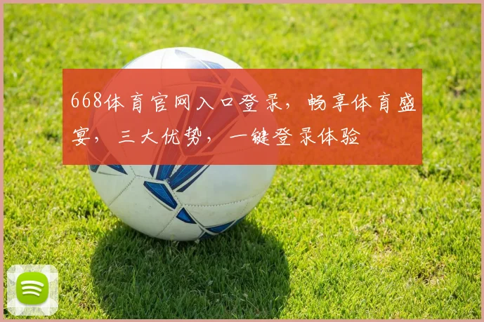 668体育官网入口登录，畅享体育盛宴，三大优势，一键登录体验