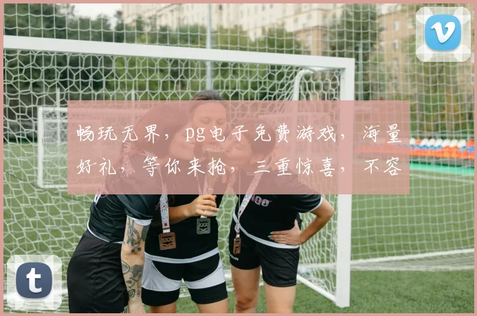 畅玩无界，pg电子免费游戏，海量好礼，等你来抢，三重惊喜，不容错过，速来体验