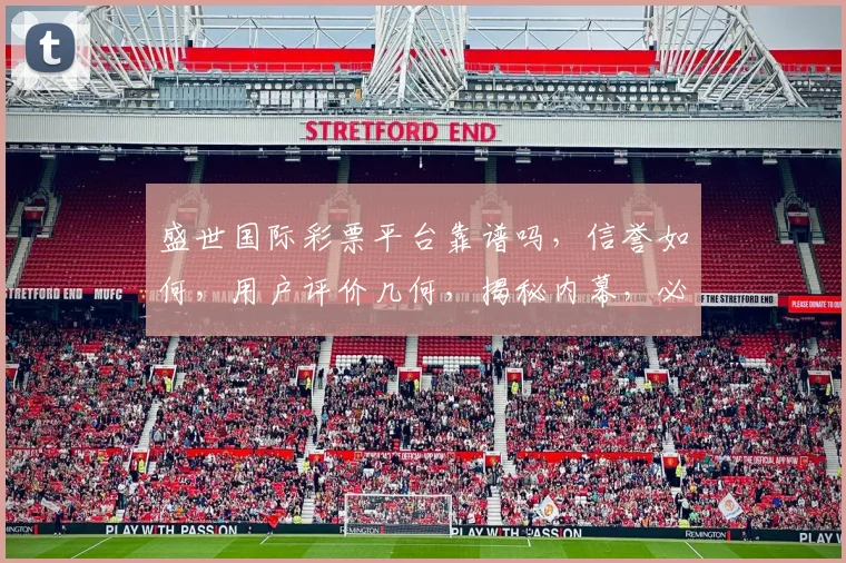 盛世国际彩票平台靠谱吗，信誉如何，用户评价几何，揭秘内幕，必看攻略