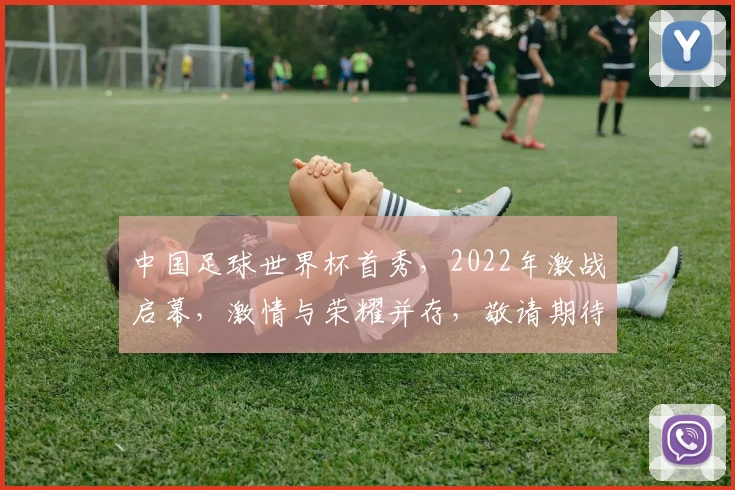 中国足球世界杯首秀，2022年激战启幕，激情与荣耀并存，敬请期待