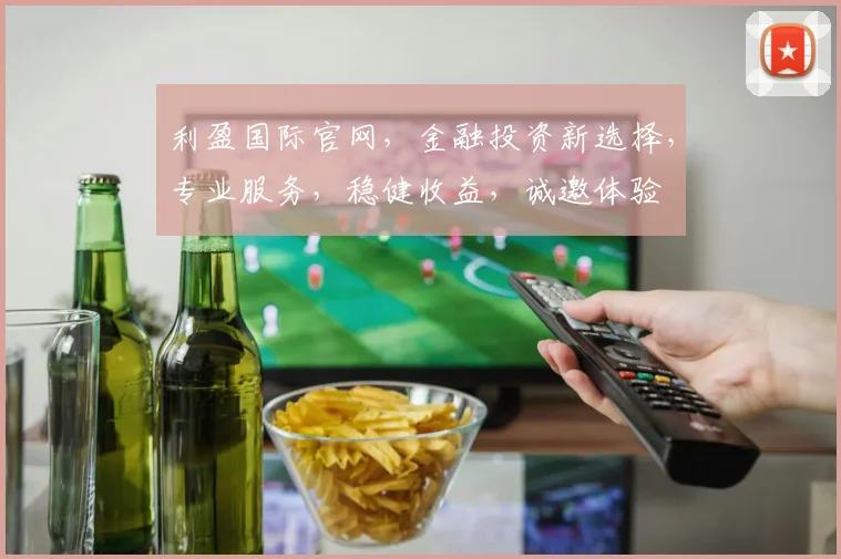 利盈国际官网，金融投资新选择，专业服务，稳健收益，诚邀体验