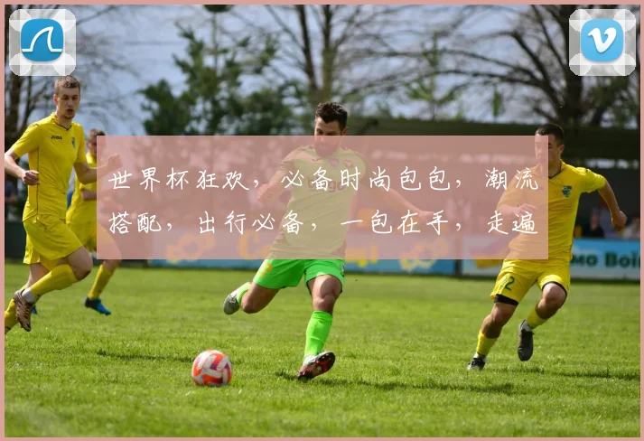 世界杯狂欢，必备时尚包包，潮流搭配，出行必备，一包在手，走遍天下
